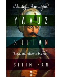 Yavuz Sultan Selim Han - Davasına Adanmış Bir Ruh