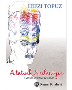 Atatürk Sesleniyor   Gazi ile Sohbetler ve Az Bilinen Anılar