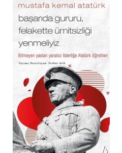 Mustafa Kemal Atatürk - Başarıda Gururu, Felakette Ümitsizliği Yenmeliyiz