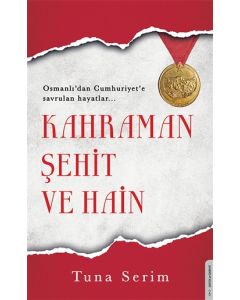 Kahraman Şehit ve Hain - Osmanlı'dan Cumhuriyet'e Savrulan Hayatlar