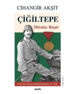 Çiğiltepe - Miralay Reşat - Vatan Savunmasında 27 Yıl 