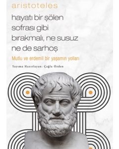 Aristoteles - Mutlu ve Erdemli Bir Yaşamın Yolları