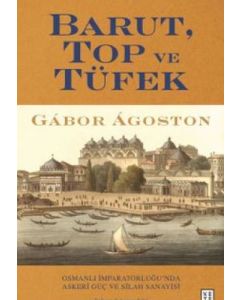 Barut Top ve Tüfek - Osmanlı İmparatorluğu'nda Askerî Güç ve Silah Sanayisi 