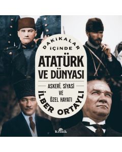 Atatürk ve Dünyası - Askeri Siyasi ve Özel Hayatı