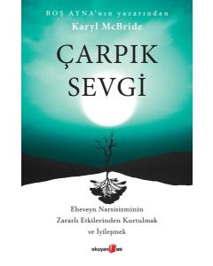 Çarpık Sevgi - Ebeveyn Narsisizminin Zararlı Etkilerinden Kurtulmak ve İyileşmek