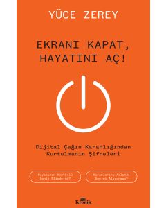 Ekranı Kapat, Hayatını Aç! - Dijital Çağın Karanlığından Kurtulmanın Şifreleri 