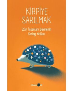 Kirpiye Sarılmak: Zor İnsanları Sevmenin Kolay Yolları