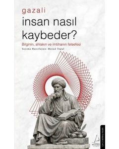 Gazali - İnsan Nasıl Kaybeder? Bilginin Ahlakın ve İmtihanın Felsefesi 